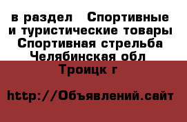  в раздел : Спортивные и туристические товары » Спортивная стрельба . Челябинская обл.,Троицк г.